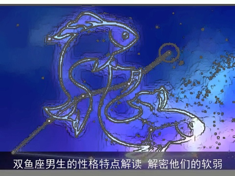 双鱼座男生的性格特点解读 解密他们的软弱