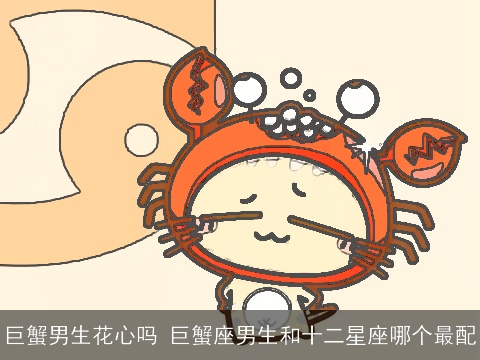 巨蟹男生花心吗 巨蟹座男生和十二星座哪个最配