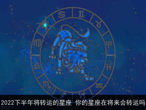 2022下半年将转运的星座 你的星座在将来会转运吗