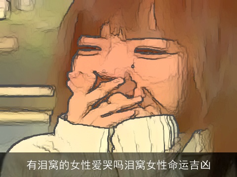 有泪窝的女性爱哭吗泪窝女性命运吉凶