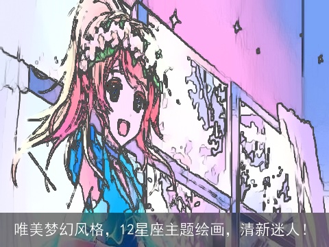 唯美梦幻风格，12星座主题绘画，清新迷人！