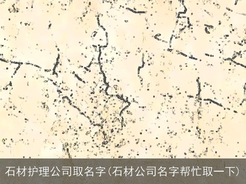 石材护理公司取名字(石材公司名字帮忙取一下)