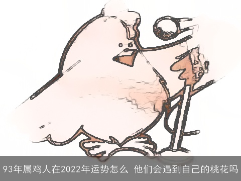 93年属鸡人在2022年运势怎么 他们会遇到自己的桃花吗