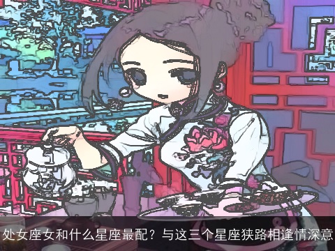 处女座女和什么星座最配？与这三个星座狭路相逢情深意