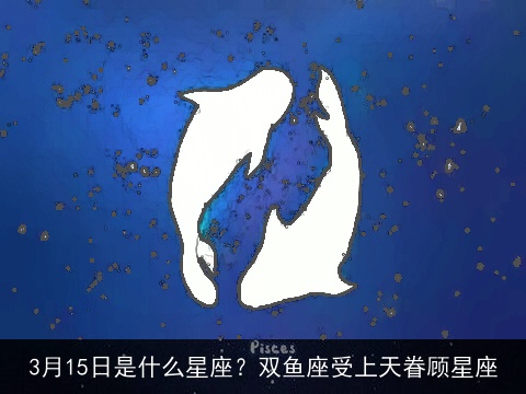 3月15日是什么星座？双鱼座受上天眷顾星座