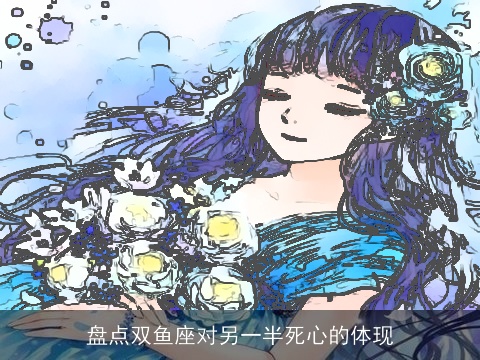 盘点双鱼座对另一半死心的体现