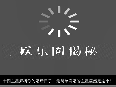 十四主星解析你的婚后日子，最简单离婚的主星居然是这个！