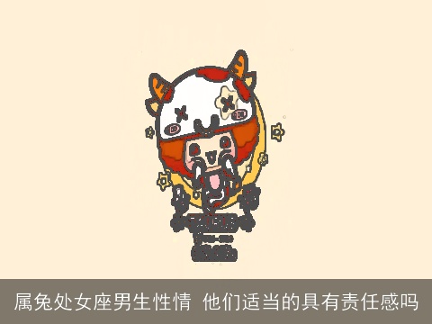 属兔处女座男生性情 他们适当的具有责任感吗