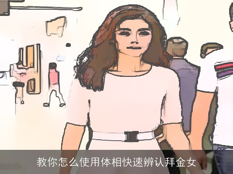 教你怎么使用体相快速辨认拜金女