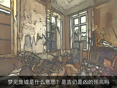梦见废墟是什么意思？是吉仍是凶的预兆吗