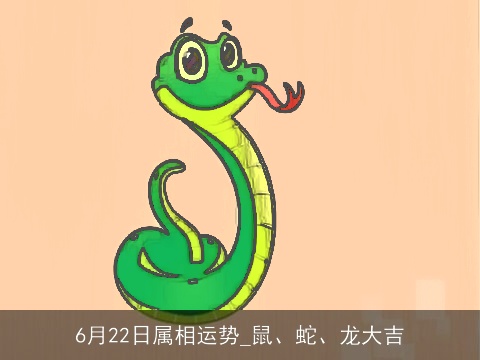 6月22日属相运势_鼠、蛇、龙大吉