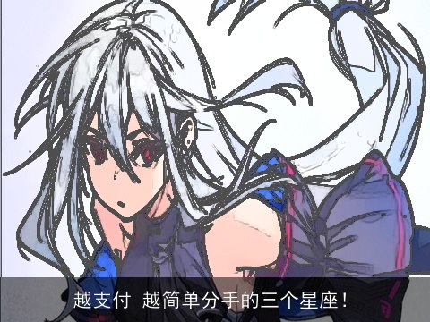 越支付 越简单分手的三个星座！