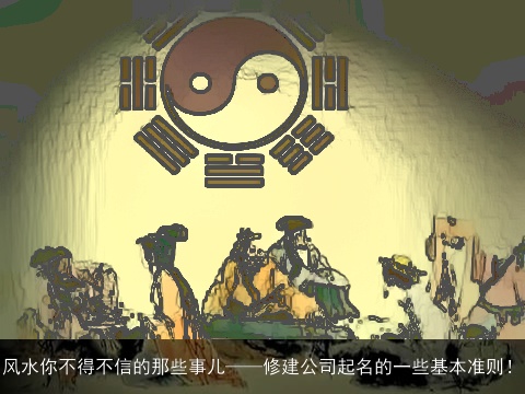 风水你不得不信的那些事儿——修建公司起名的一些基本准则！