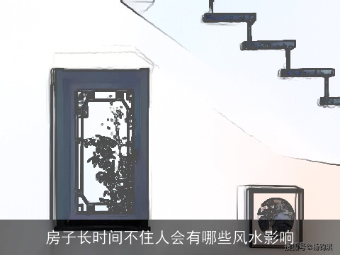 房子长时间不住人会有哪些风水影响