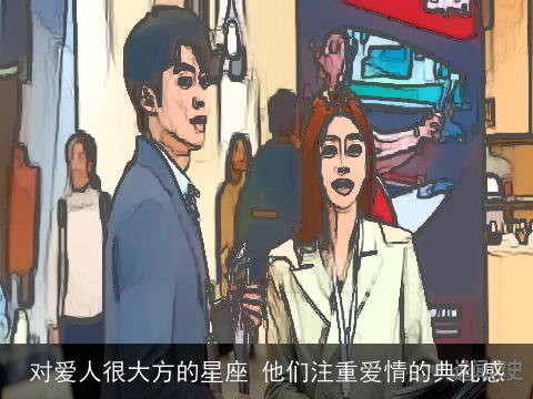 对爱人很大方的星座 他们注重爱情的典礼感