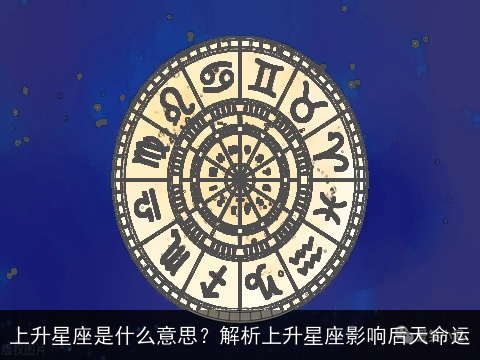 上升星座是什么意思？解析上升星座影响后天命运