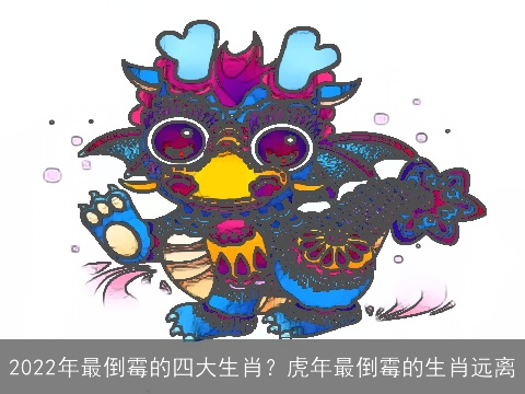 2022年最倒霉的四大生肖？虎年最倒霉的生肖远离