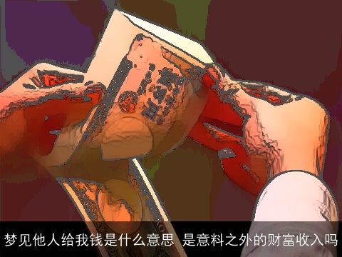 梦见他人给我钱是什么意思 是意料之外的财富收入吗