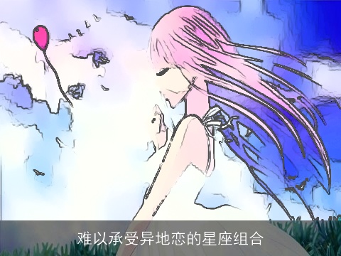 难以承受异地恋的星座组合