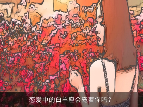 恋爱中的白羊座会宠着你吗？