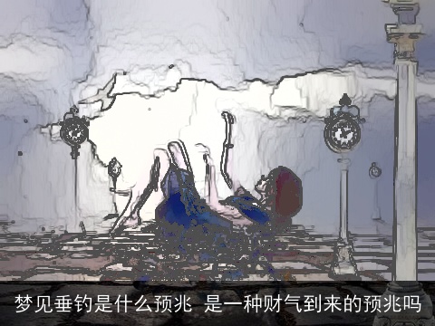 梦见垂钓是什么预兆 是一种财气到来的预兆吗