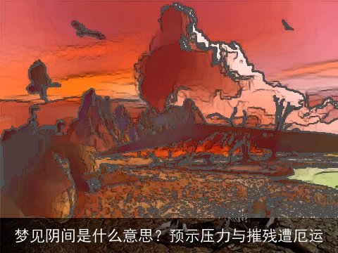 梦见阴间是什么意思？预示压力与摧残遭厄运