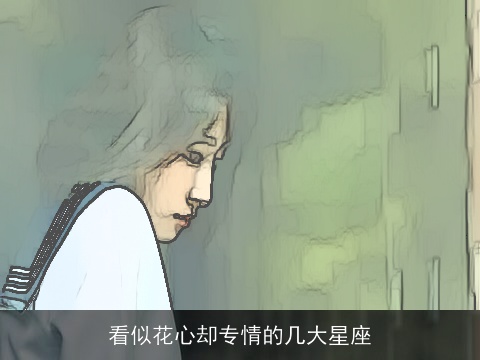 看似花心却专情的几大星座