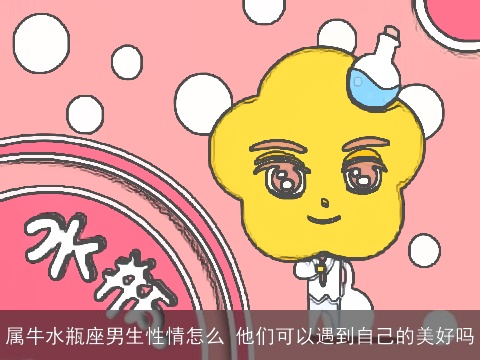 属牛水瓶座男生性情怎么 他们可以遇到自己的美好吗