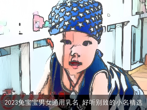 2023兔宝宝男女通用乳名 好听别致的小名精选