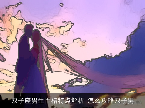 双子座男生性格特点解析 怎么攻略双子男
