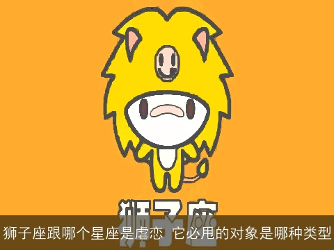 狮子座跟哪个星座是虐恋 它必甩的对象是哪种类型