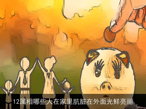 12属相哪些人在家里肮脏在外面光鲜亮丽