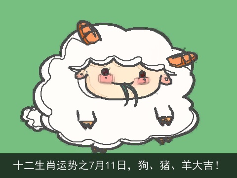 十二生肖运势之7月11日，狗、猪、羊大吉！