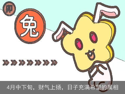 4月中下旬，财气上扬，日子充满希望的属相