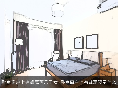 卧室窗户上有蜂窝预示子女 卧室窗户上有蜂窝预示什么