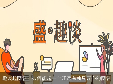 趣谈起网名：如何能起一个旺运有独具匠心的网名