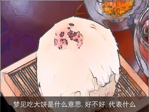 梦见吃大饼是什么意思,好不好,代表什么