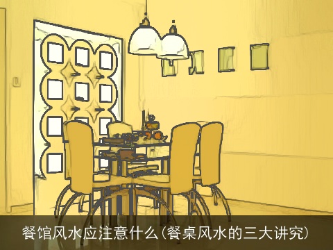 餐馆风水应注意什么(餐桌风水的三大讲究)