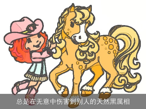 总是在无意中伤害到别人的天然黑属相