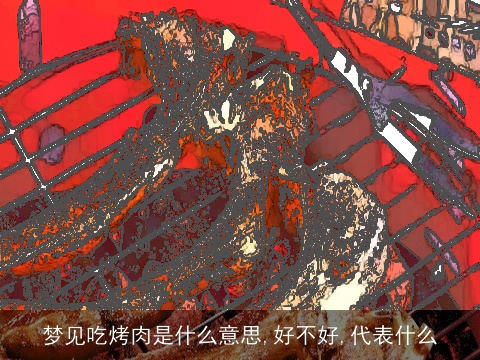 梦见吃烤肉是什么意思,好不好,代表什么