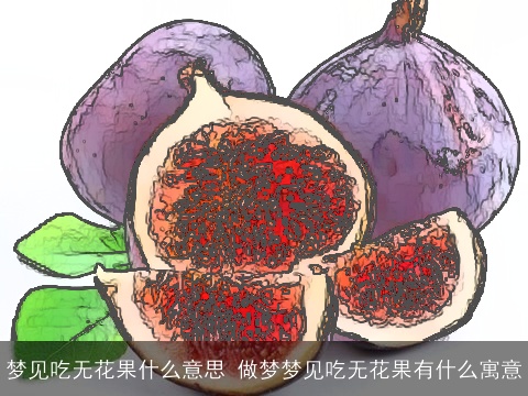 梦见吃无花果什么意思 做梦梦见吃无花果有什么寓意