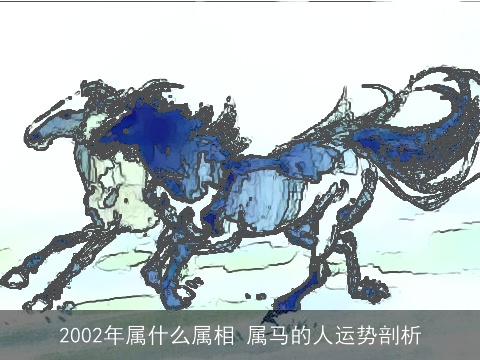 2002年属什么属相 属马的人运势剖析