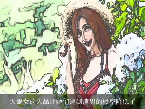 天蝎女的人品让她们遇到渣男的概率降低了
