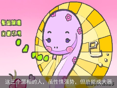 这三个属相的人，虽性情强势，但总能成大器