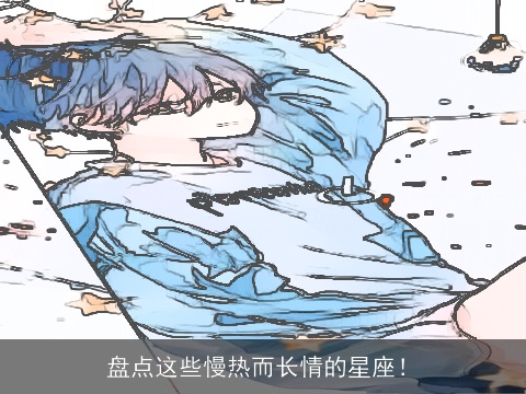 盘点这些慢热而长情的星座！