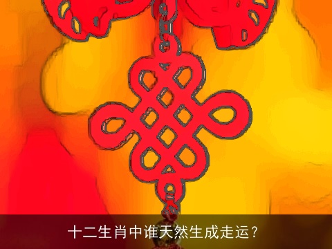 十二生肖中谁天然生成走运？