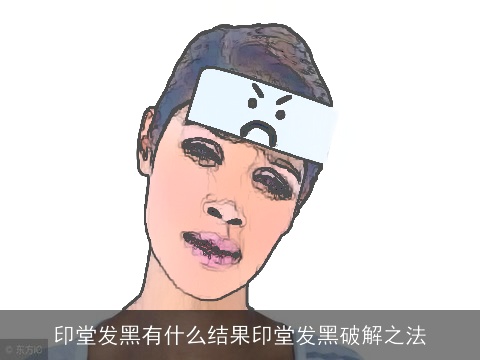 印堂发黑有什么结果印堂发黑破解之法