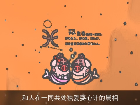 和人在一同共处独爱耍心计的属相