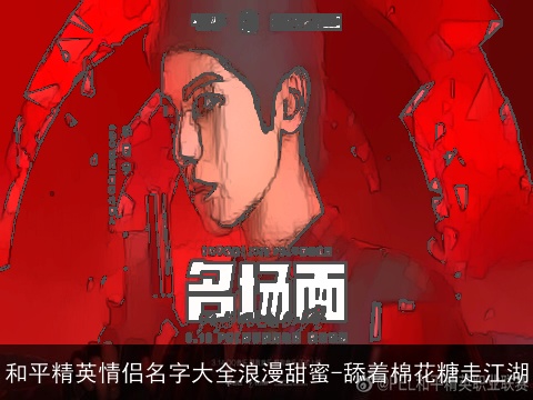 和平精英情侣名字大全浪漫甜蜜-舔着棉花糖走江湖