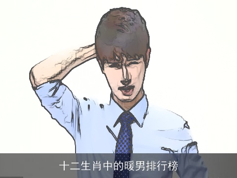 十二生肖中的暖男排行榜